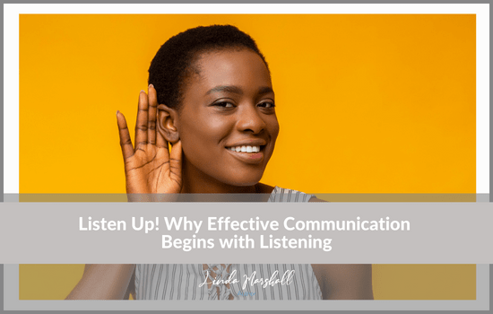 Linda Marshall Author article, Listen Up! Why Effective Communication Begins with Listening