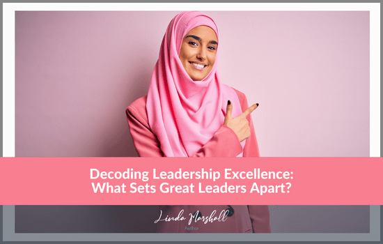 Linda Marshall Author blog, Decoding Leadership Excellence: What Sets Great Leaders Apart?