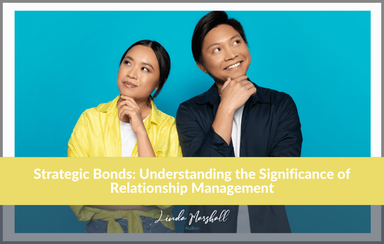 Linda Marshall Author article, Strategic Bonds: Understanding the Significance of Relationship Management