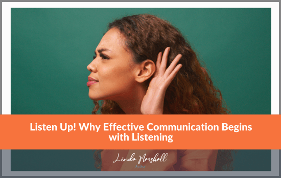 Linda Marshall Author article, Listen Up! Why Effective Communication Begins with Listening