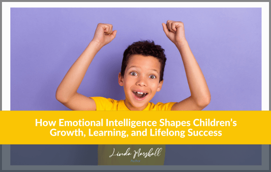 Linda Marshall Author article, "How Emotional Intelligence Shapes Children’s Growth, Learning, and Lifelong Success"