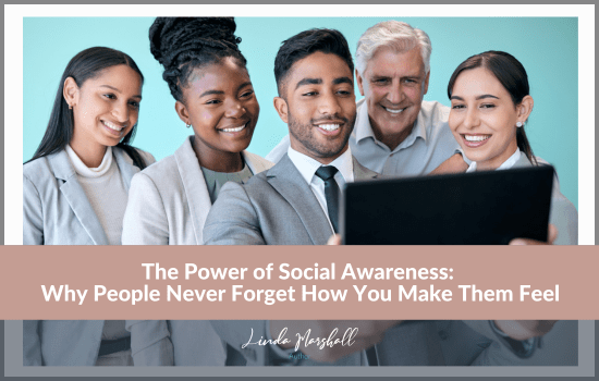 Article, "The Power of Social Awareness: Why People Never Forget How You Make Them Feel" by author Linda Marshall