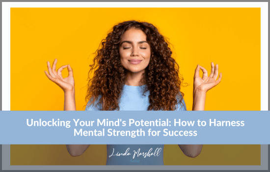 Author, Linda Marshall's article, "Unlocking Your Mind's Potential: How to Harness Mental Strength for Success"