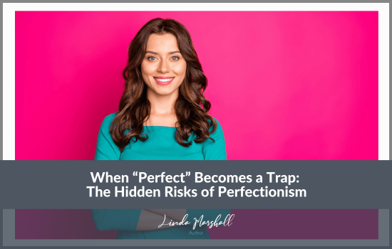 Linda Marshall Author article, "When “Perfect” Becomes a Trap: The Hidden Risks of Perfectionism"