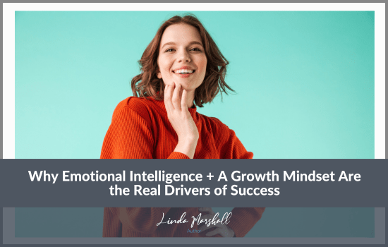 Author, Linda Marshall's article, "Why Emotional Intelligence + A Growth Mindset Are the Real Drivers of Success"
